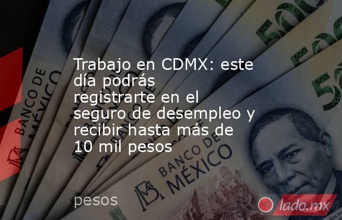 Trabajo en CDMX: este día podrás registrarte en el seguro de desempleo y recibir hasta más de 10 mil pesos. Noticias en tiempo real