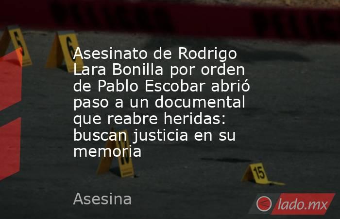 Asesinato de Rodrigo Lara Bonilla por orden de Pablo Escobar abrió paso a un documental que reabre heridas: buscan justicia en su memoria. Noticias en tiempo real