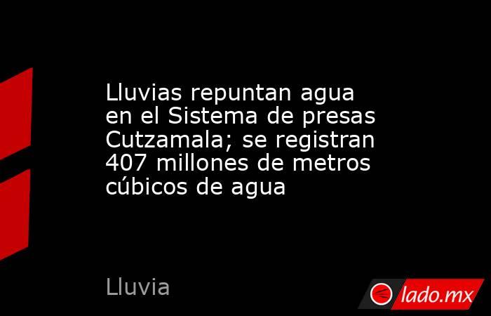 Lluvias repuntan agua en el Sistema de presas Cutzamala; se registran 407 millones de metros cúbicos de agua. Noticias en tiempo real
