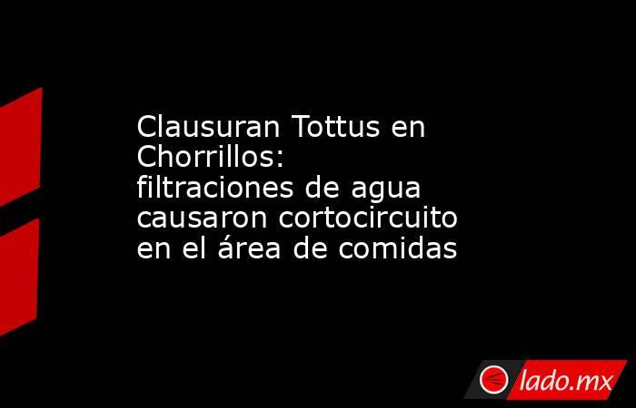 Clausuran Tottus en Chorrillos: filtraciones de agua causaron cortocircuito en el área de comidas. Noticias en tiempo real