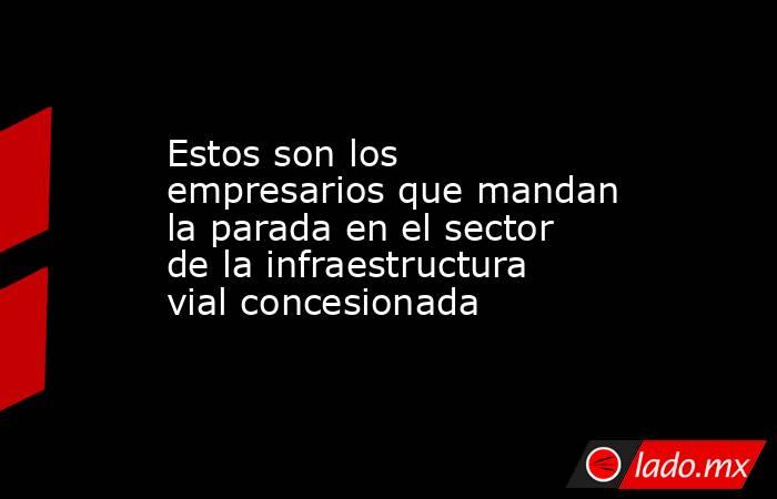 Estos son los empresarios que mandan la parada en el sector de la infraestructura vial concesionada. Noticias en tiempo real