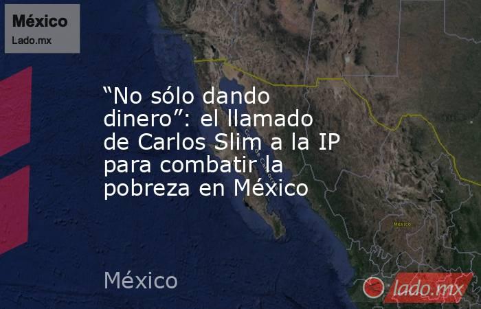 “No sólo dando dinero”: el llamado de Carlos Slim a la IP para combatir la pobreza en México. Noticias en tiempo real