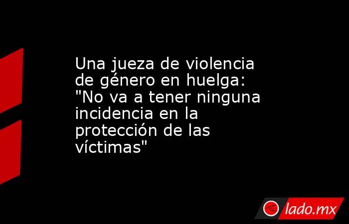 Una jueza de violencia de género en huelga: 