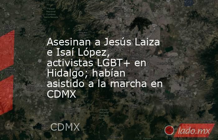Asesinan a Jesús Laiza e Isaí López, activistas LGBT+ en Hidalgo; habían asistido a la marcha en CDMX. Noticias en tiempo real