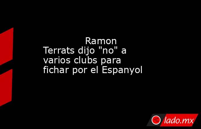                                                              Ramon Terrats dijo 
