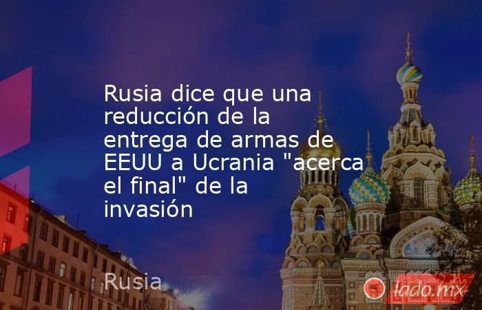 Rusia dice que una reducción de la entrega de armas de EEUU a Ucrania 