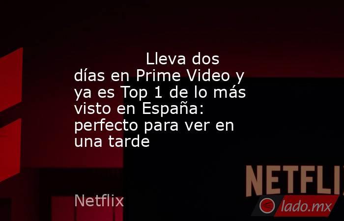                                                                                      Lleva dos días en Prime Video y ya es Top 1 de lo más visto en España: perfecto para ver en una tarde                                                                     . Noticias en tiempo real