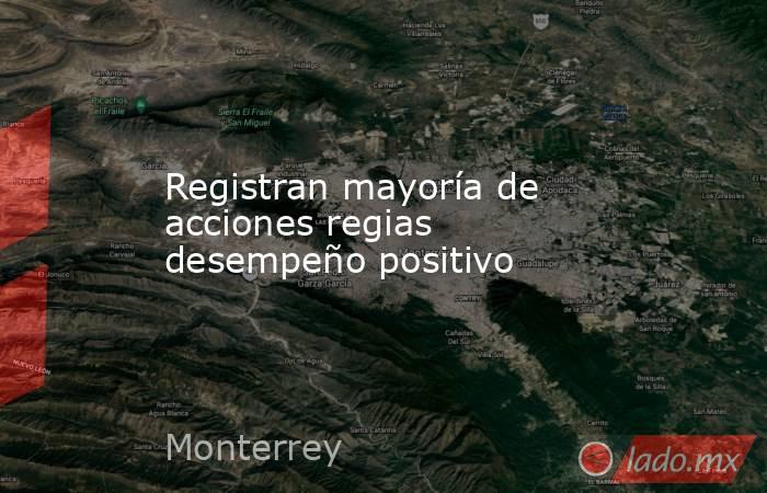 Registran mayoría de acciones regias desempeño positivo. Noticias en tiempo real