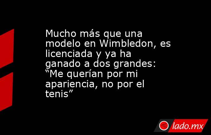 Mucho más que una modelo en Wimbledon, es licenciada y ya ha ganado a dos grandes: “Me querían por mi apariencia, no por el tenis”. Noticias en tiempo real