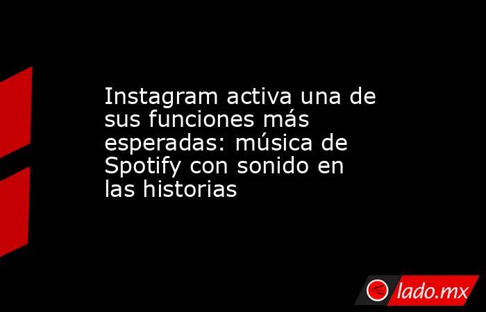 Instagram activa una de sus funciones más esperadas: música de Spotify con sonido en las historias. Noticias en tiempo real