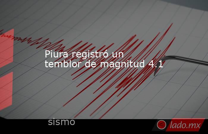 Piura registró un temblor de magnitud 4.1. Noticias en tiempo real