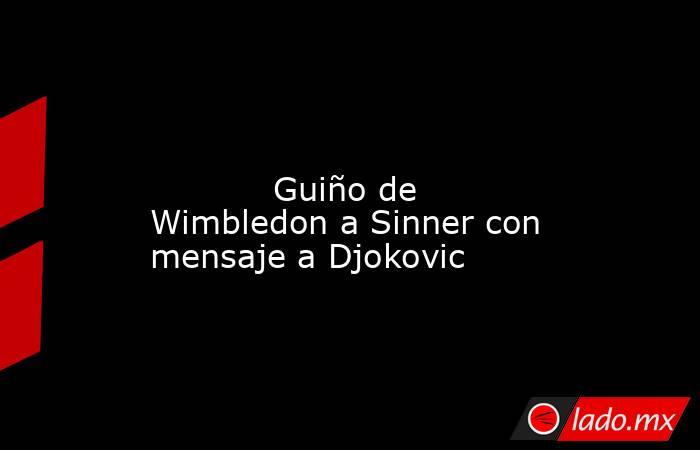                                                                                                                                    Guiño de Wimbledon a Sinner con mensaje a Djokovic                                                                          . Noticias en tiempo real