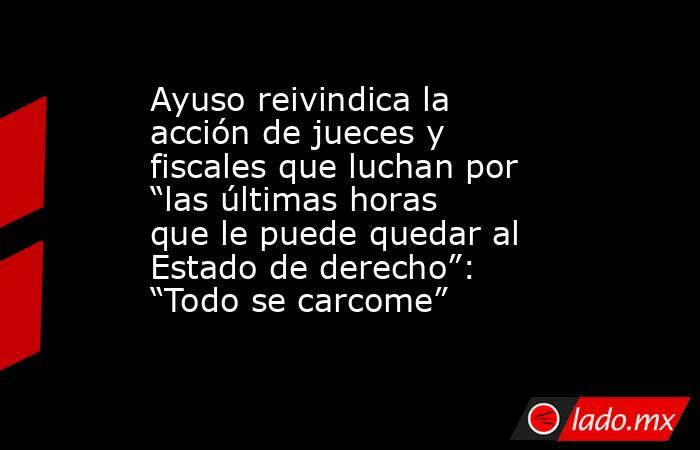 Ayuso reivindica la acción de jueces y fiscales que luchan por “las últimas horas que le puede quedar al Estado de derecho”: “Todo se carcome”. Noticias en tiempo real