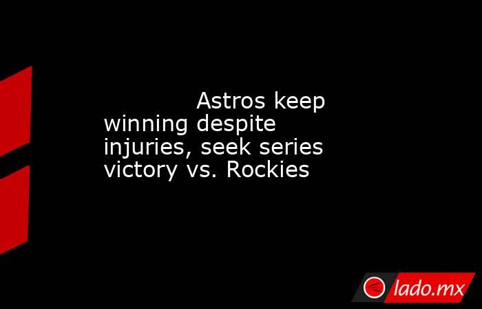             Astros keep winning despite injuries, seek series victory vs. Rockies        . Noticias en tiempo real