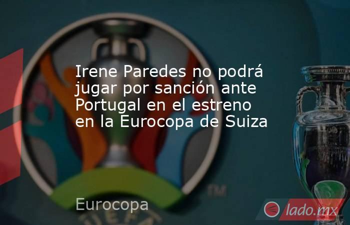 Irene Paredes no podrá jugar por sanción ante Portugal en el estreno en la Eurocopa de Suiza. Noticias en tiempo real