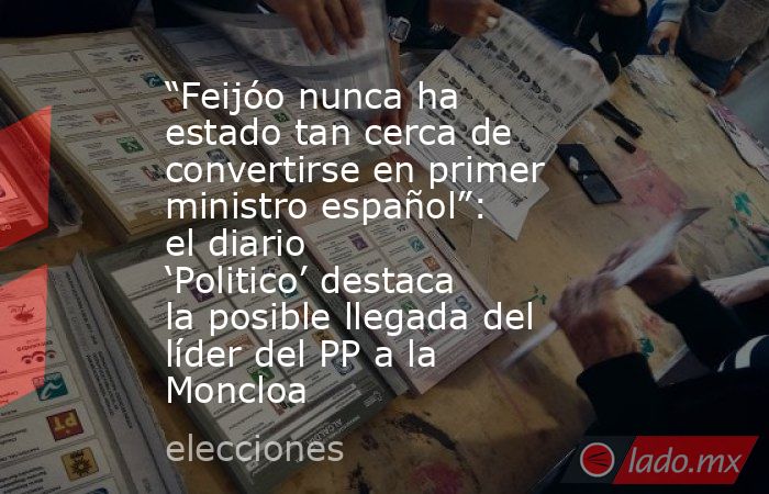“Feijóo nunca ha estado tan cerca de convertirse en primer ministro español”: el diario ‘Politico’ destaca la posible llegada del líder del PP a la Moncloa . Noticias en tiempo real