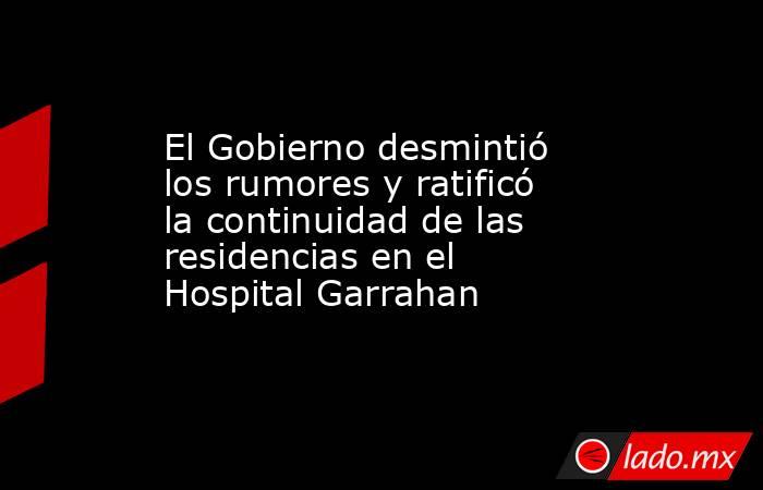 El Gobierno desmintió los rumores y ratificó la continuidad de las residencias en el Hospital Garrahan. Noticias en tiempo real