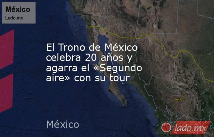 El Trono de México celebra 20 años y agarra el «Segundo aire» con su tour. Noticias en tiempo real