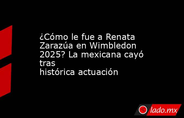 ¿Cómo le fue a Renata Zarazúa en Wimbledon 2025? La mexicana cayó tras histórica actuación. Noticias en tiempo real