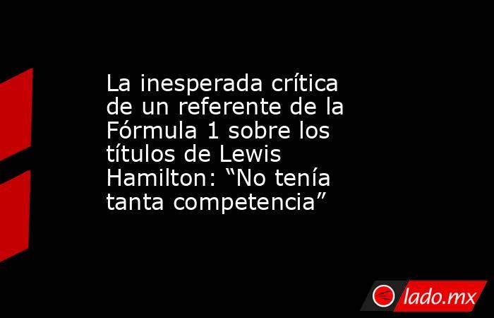 La inesperada crítica de un referente de la Fórmula 1 sobre los títulos de Lewis Hamilton: “No tenía tanta competencia”. Noticias en tiempo real