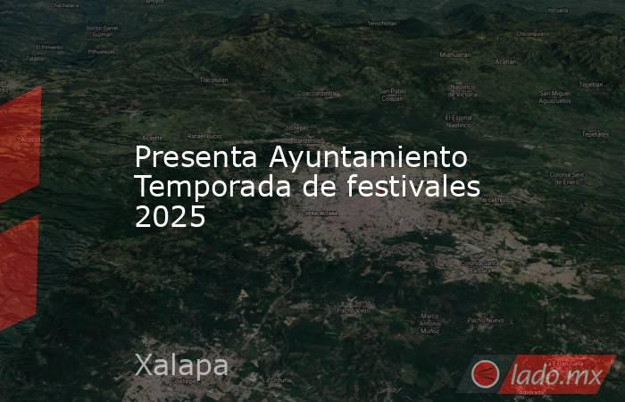 Presenta Ayuntamiento Temporada de festivales 2025. Noticias en tiempo real