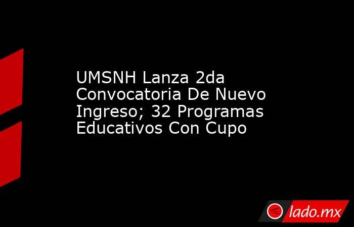UMSNH Lanza 2da Convocatoria De Nuevo Ingreso; 32 Programas Educativos Con Cupo. Noticias en tiempo real