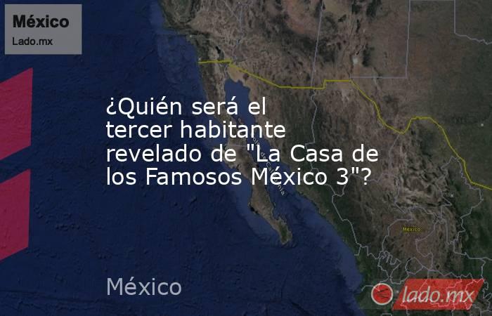 ¿Quién será el tercer habitante revelado de 
