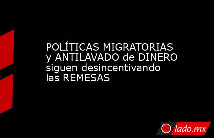 POLÍTICAS MIGRATORIAS y ANTILAVADO de DINERO siguen desincentivando las REMESAS. Noticias en tiempo real