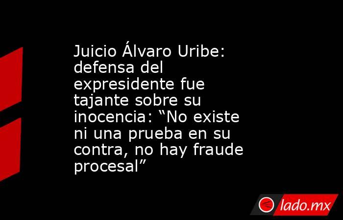 Juicio Álvaro Uribe: defensa del expresidente fue tajante sobre su inocencia: “No existe ni una prueba en su contra, no hay fraude procesal”. Noticias en tiempo real