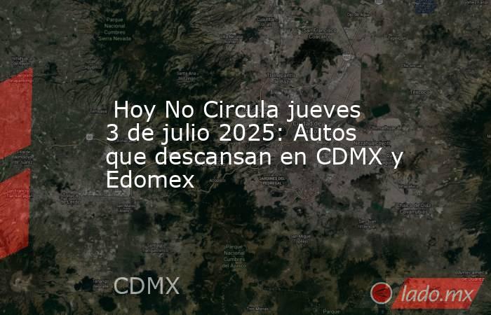  Hoy No Circula jueves 3 de julio 2025: Autos que descansan en CDMX y Edomex. Noticias en tiempo real