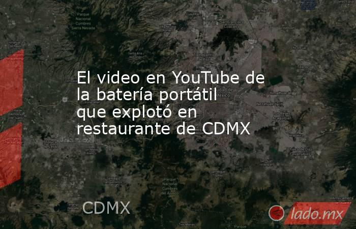 El video en YouTube de la batería portátil que explotó en restaurante de CDMX . Noticias en tiempo real