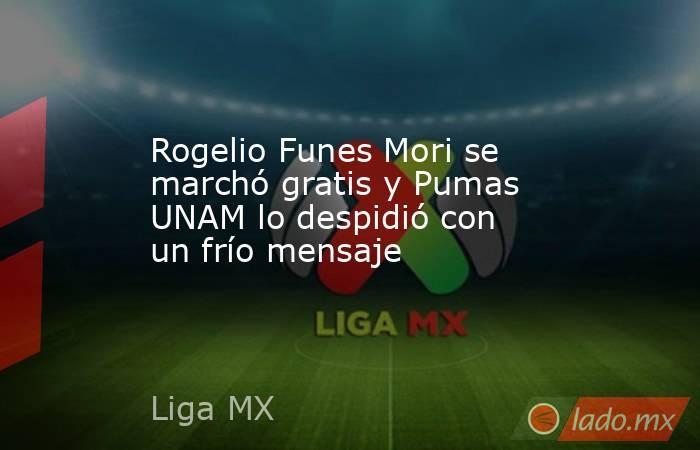 Rogelio Funes Mori se marchó gratis y Pumas UNAM lo despidió con un frío mensaje. Noticias en tiempo real