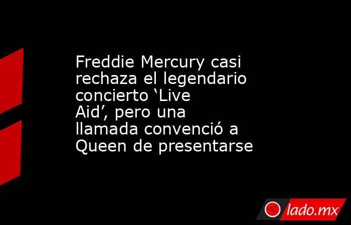 Freddie Mercury casi rechaza el legendario concierto ‘Live Aid’, pero una llamada convenció a Queen de presentarse. Noticias en tiempo real