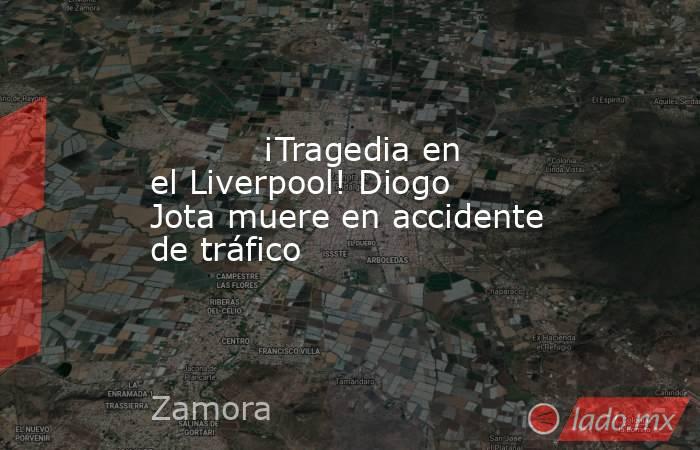           ¡Tragedia en el Liverpool! Diogo Jota muere en accidente de tráfico      . Noticias en tiempo real