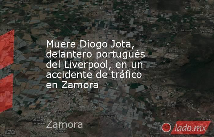 Muere Diogo Jota, delantero portugués del Liverpool, en un accidente de tráfico en Zamora. Noticias en tiempo real