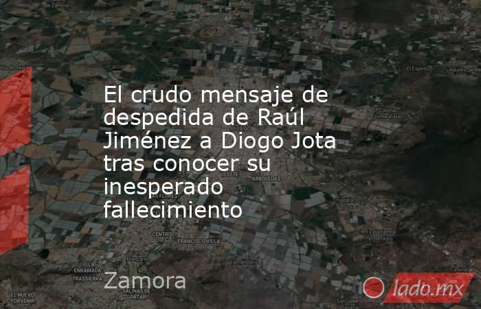 El crudo mensaje de despedida de Raúl Jiménez a Diogo Jota tras conocer su inesperado fallecimiento. Noticias en tiempo real
