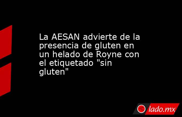 La AESAN advierte de la presencia de gluten en un helado de Royne con el etiquetado 