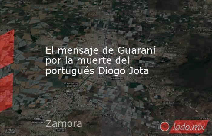 El mensaje de Guaraní por la muerte del portugués Diogo Jota. Noticias en tiempo real