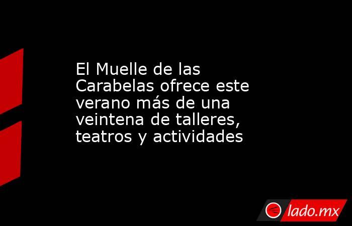 El Muelle de las Carabelas ofrece este verano más de una veintena de talleres, teatros y actividades. Noticias en tiempo real