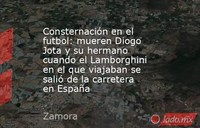Consternación en el futbol: mueren Diogo Jota y su hermano cuando el Lamborghini en el que viajaban se salió de la carretera en España. Noticias en tiempo real