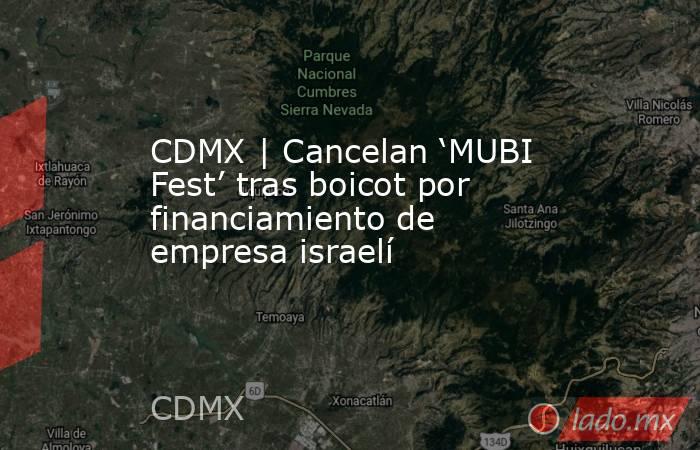 CDMX | Cancelan ‘MUBI Fest’ tras boicot por financiamiento de empresa israelí. Noticias en tiempo real