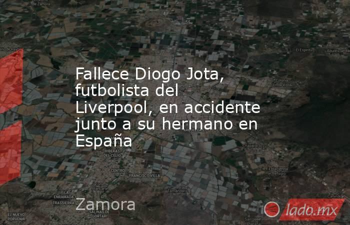 Fallece Diogo Jota, futbolista del Liverpool, en accidente junto a su hermano en España. Noticias en tiempo real