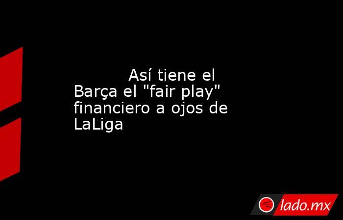           Así tiene el Barça el 