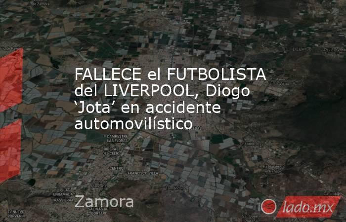 FALLECE el FUTBOLISTA del LIVERPOOL, Diogo ‘Jota’ en accidente automovilístico. Noticias en tiempo real