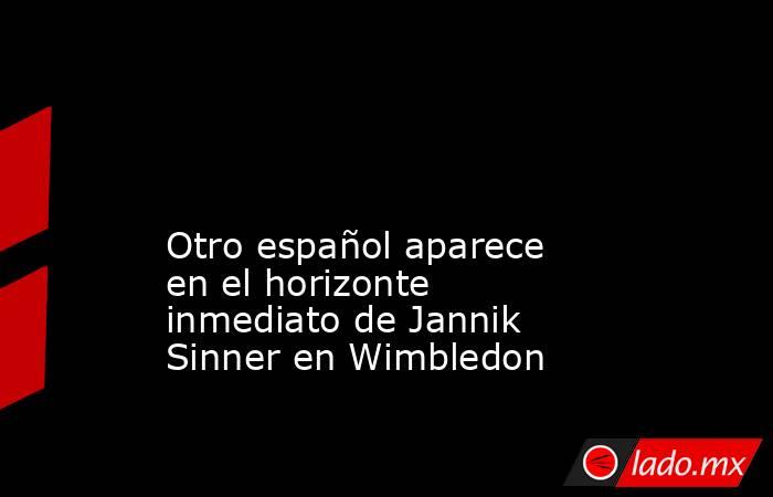                                                                                                                                               Otro español aparece en el horizonte inmediato de Jannik Sinner en Wimbledon                                     . Noticias en tiempo real