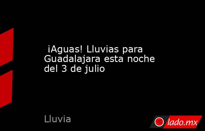  ¡Aguas! Lluvias para Guadalajara esta noche del 3 de julio. Noticias en tiempo real
