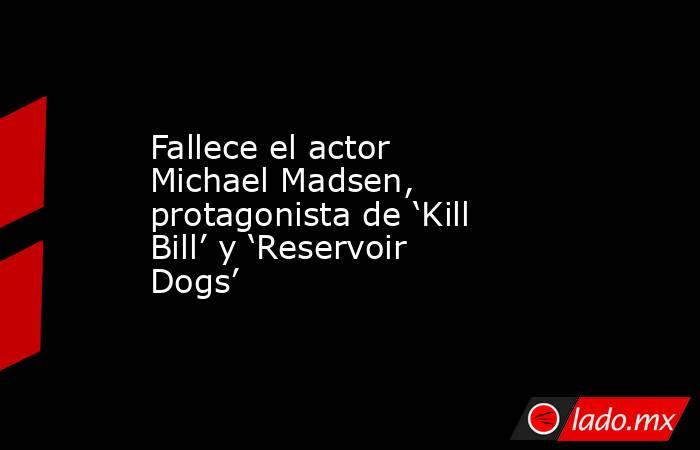 Fallece el actor Michael Madsen, protagonista de ‘Kill Bill’ y ‘Reservoir Dogs’. Noticias en tiempo real
