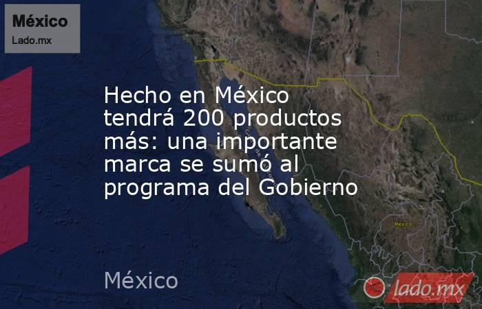 Hecho en México tendrá 200 productos más: una importante marca se sumó al programa del Gobierno. Noticias en tiempo real