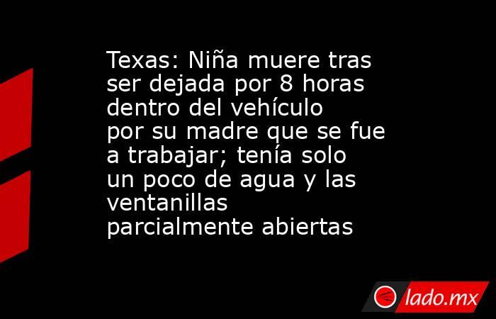 Texas: Niña muere tras ser dejada por 8 horas dentro del vehículo por su madre que se fue a trabajar; tenía solo un poco de agua y las ventanillas parcialmente abiertas. Noticias en tiempo real