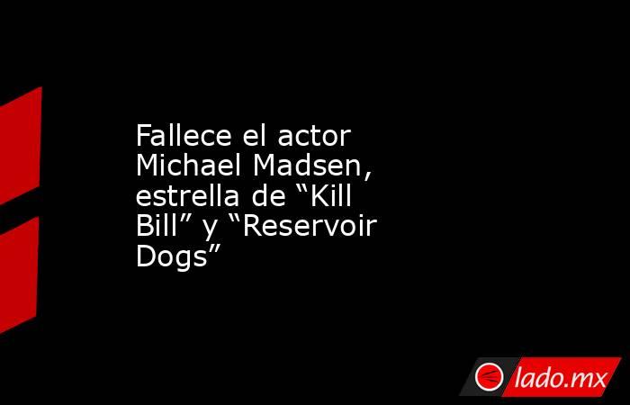 Fallece el actor Michael Madsen, estrella de “Kill Bill” y “Reservoir Dogs”. Noticias en tiempo real